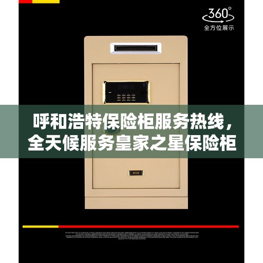 呼和浩特保险柜服务热线，全天候服务皇家之星保险柜售后支持
