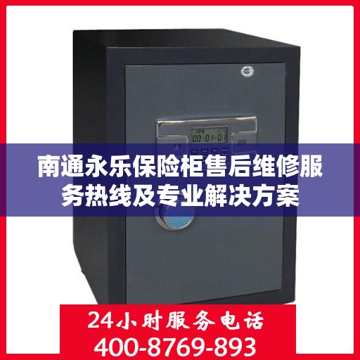 南通永乐保险柜售后维修服务热线及专业解决方案