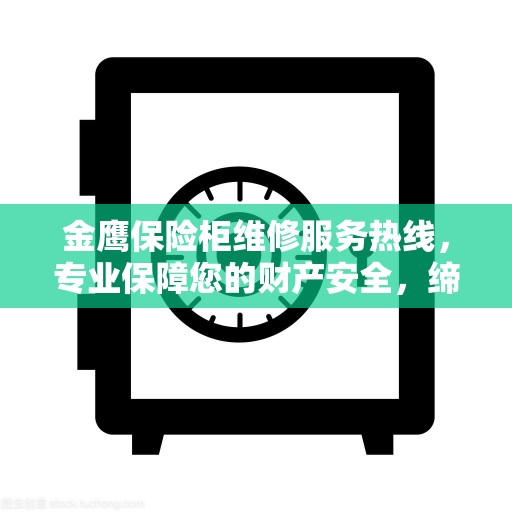 金鹰保险柜维修服务热线，专业保障您的财产安全，缔造美好生活之选