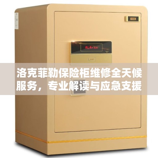 洛克菲勒保险柜维修全天候服务，专业解读与应急支援