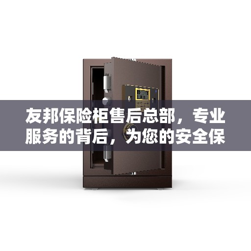 友邦保险柜售后总部，专业服务的背后，为您的安全保驾护航