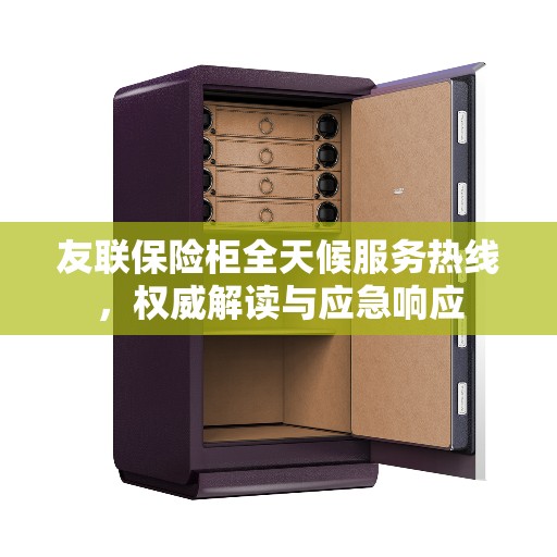 友联保险柜全天候服务热线，权威解读与应急响应