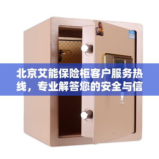 北京艾能保险柜客户服务热线，专业解答您的安全与信任问题。