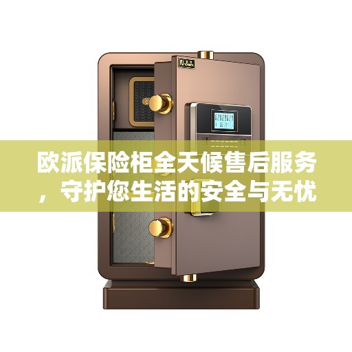 欧派保险柜全天候售后服务，守护您生活的安全与无忧