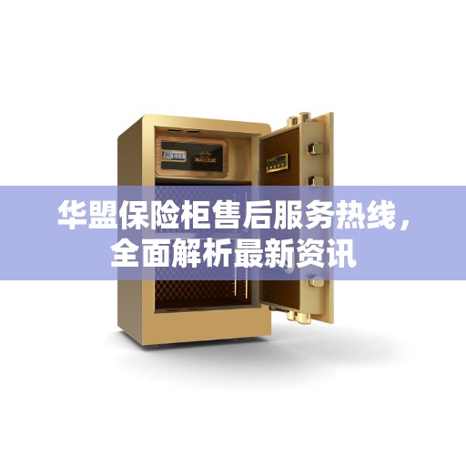 华盟保险柜售后服务热线，全面解析最新资讯