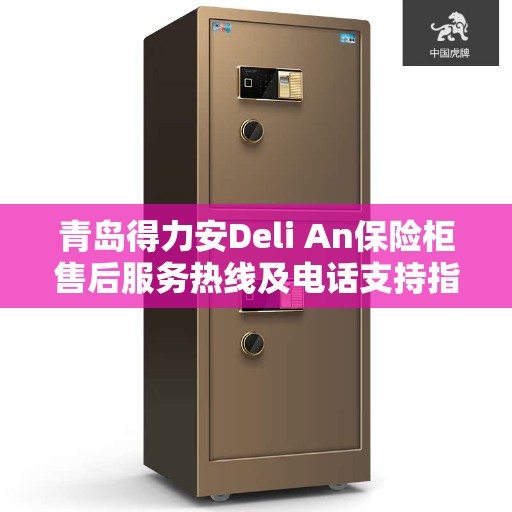 青岛得力安Deli An保险柜售后服务热线及电话支持指南