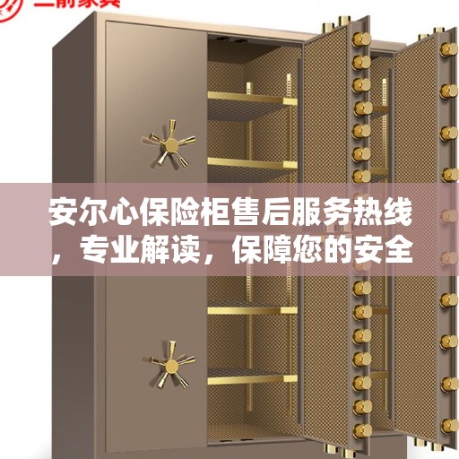 安尔心保险柜售后服务热线，专业解读，保障您的安全需求