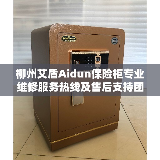柳州艾盾Aidun保险柜专业维修服务热线及售后支持团队