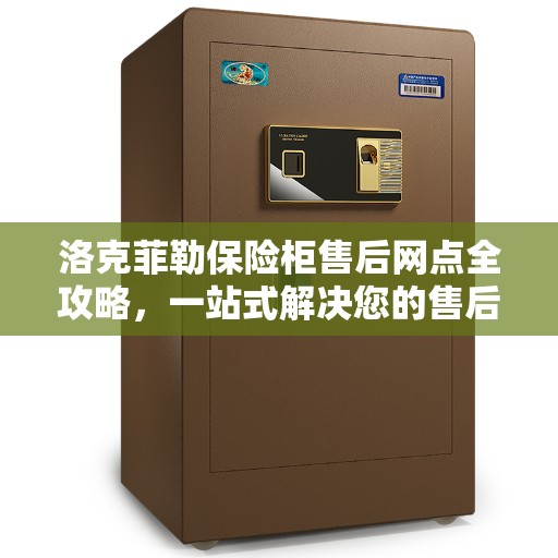 洛克菲勒保险柜售后网点全攻略，一站式解决您的售后需求