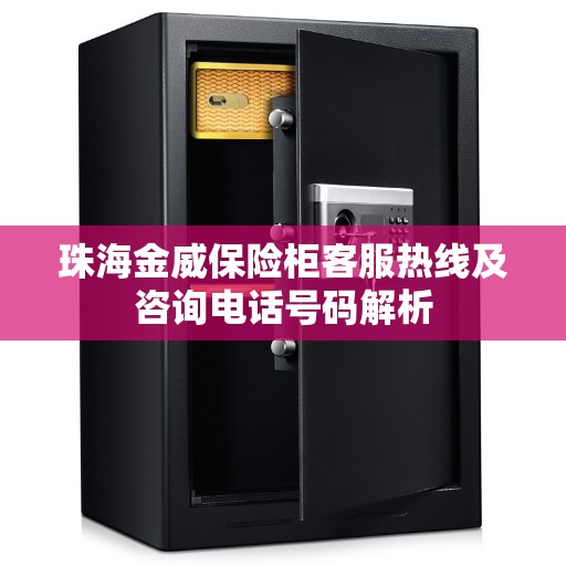 珠海金威保险柜客服热线及咨询电话号码解析