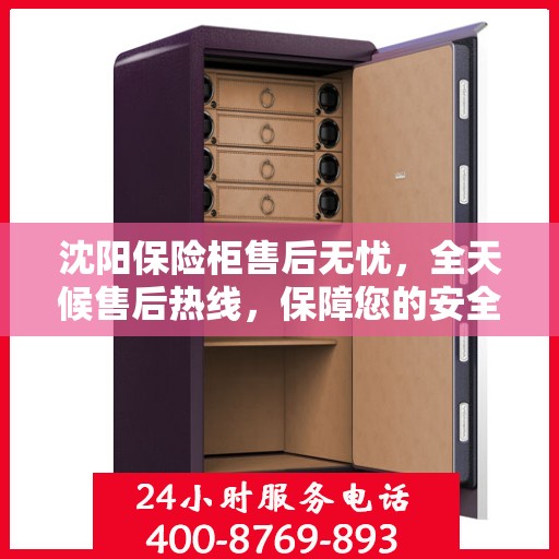 沈阳保险柜售后无忧，全天候售后热线，保障您的安全之选！