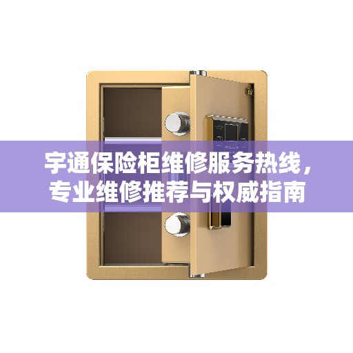 宇通保险柜维修服务热线，专业维修推荐与权威指南