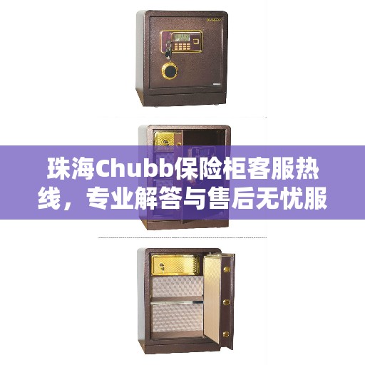 珠海Chubb保险柜客服热线，专业解答与售后无忧服务