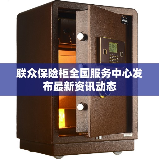 联众保险柜全国服务中心发布最新资讯动态 联众保险柜全国服务中心发布最新资讯动态