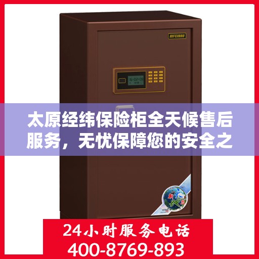 太原经纬保险柜全天候售后服务，无忧保障您的安全之选