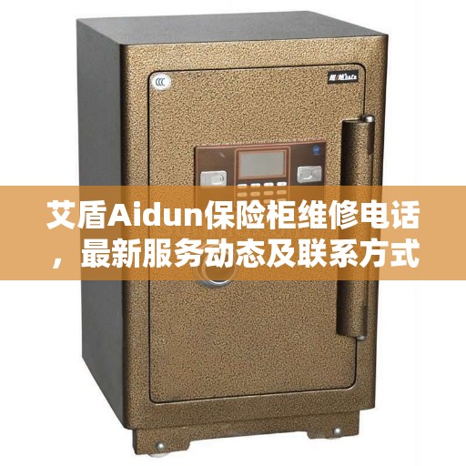 艾盾Aidun保险柜维修电话，最新服务动态及联系方式解析