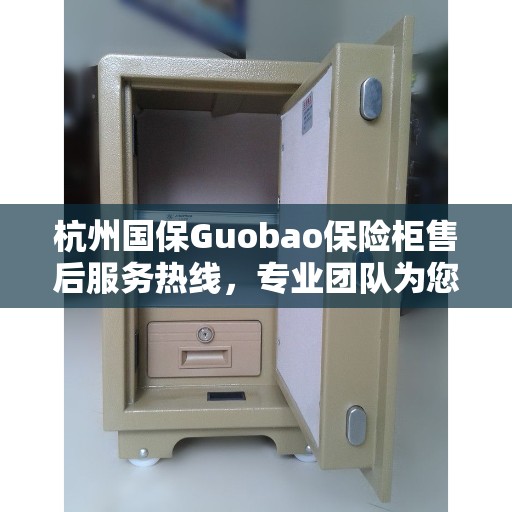 杭州国保Guobao保险柜售后服务热线，专业团队为您提供贴心服务