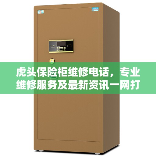 虎头保险柜维修电话，专业维修服务及最新资讯一网打尽