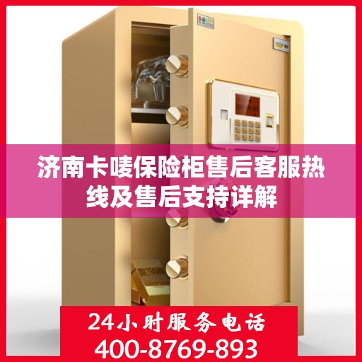 济南卡唛保险柜售后客服热线及售后支持详解