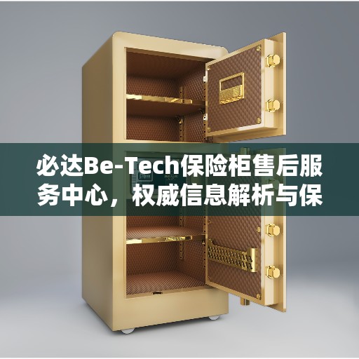 必达Be-Tech保险柜售后服务中心，权威信息解析与保障服务体验