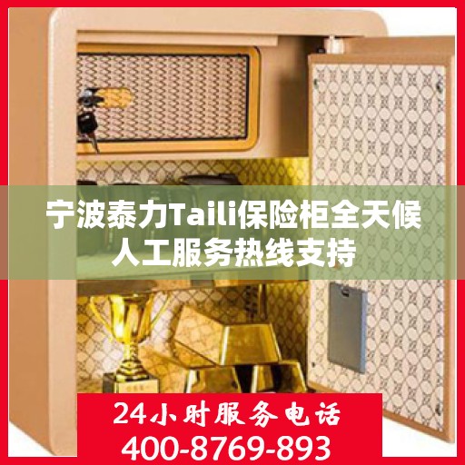 宁波泰力Taili保险柜全天候人工服务热线支持