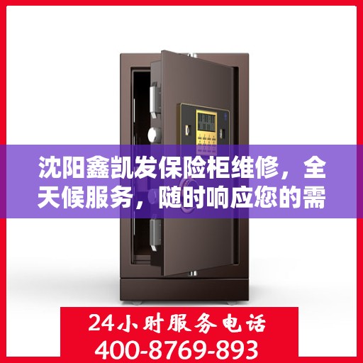 沈阳鑫凯发保险柜维修，全天候服务，随时响应您的需求