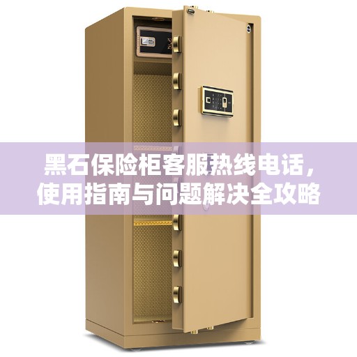 黑石保险柜客服热线电话，使用指南与问题解决全攻略