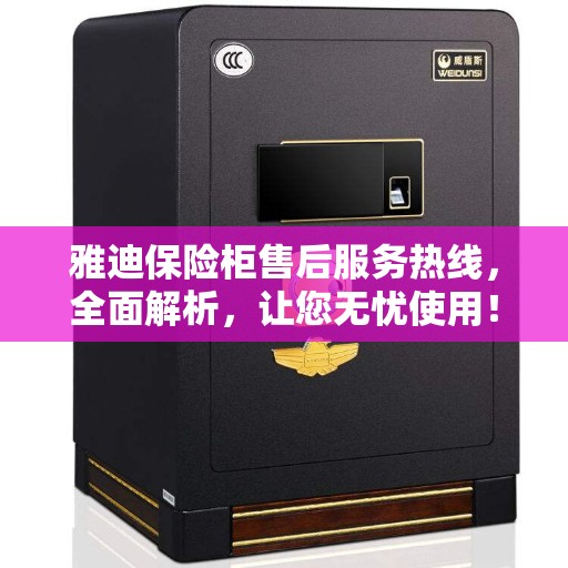 雅迪保险柜售后服务热线，全面解析，让您无忧使用！