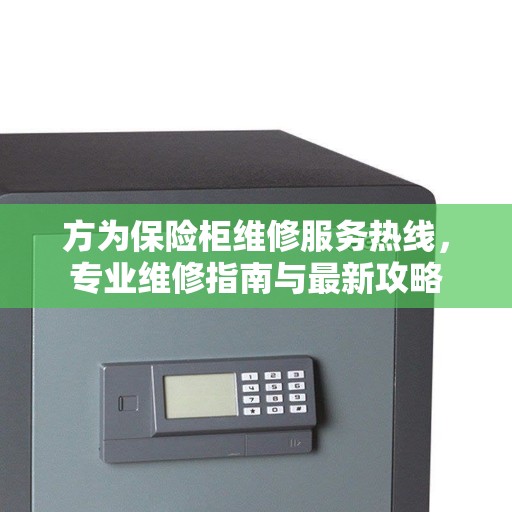 方为保险柜维修服务热线,专业维修指南与最新攻略 方为保险柜维修服务热线,专业维修指南与最新攻略