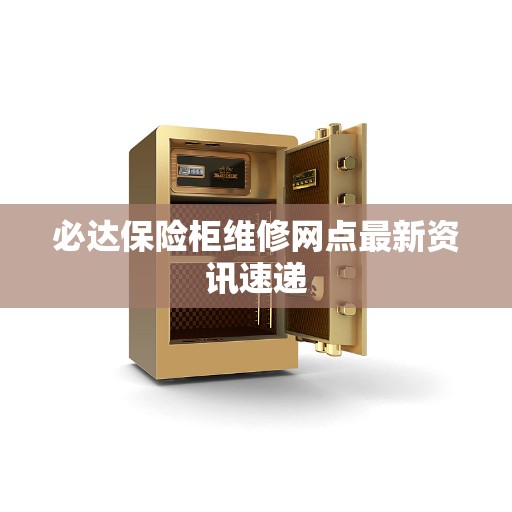 必达保险柜维修网点最新资讯速递