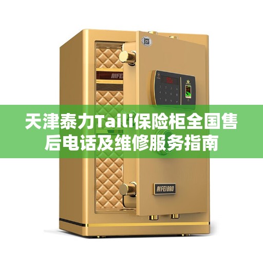天津泰力Taili保险柜全国售后电话及维修服务指南