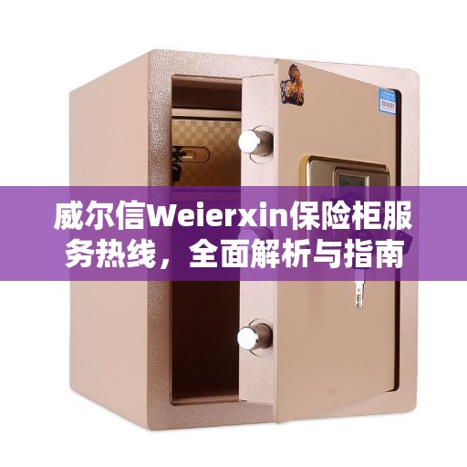 威尔信Weierxin保险柜服务热线，全面解析与指南