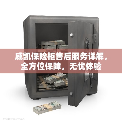 威凯保险柜售后服务详解，全方位保障，无忧体验