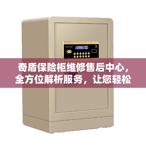 奇盾保险柜维修售后中心，全方位解析服务，让您轻松读懂售后保障流程