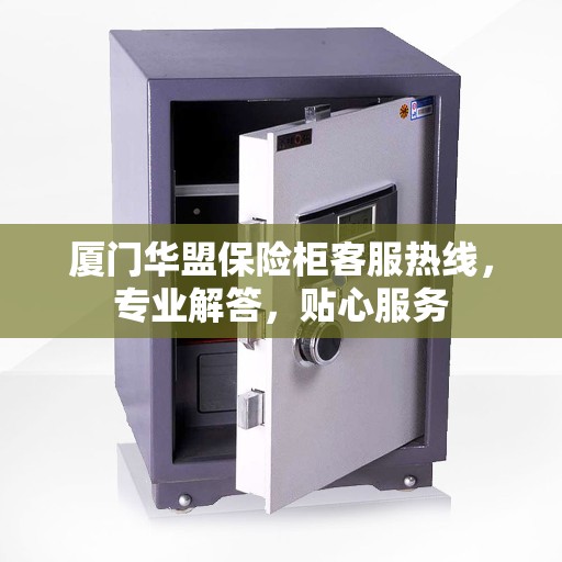 厦门华盟保险柜客服热线，专业解答，贴心服务