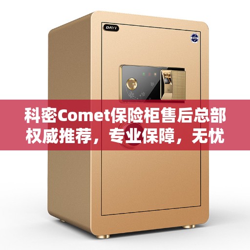 科密Comet保险柜售后总部权威推荐，专业保障，无忧服务