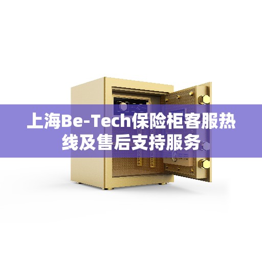 上海Be-Tech保险柜客服热线及售后支持服务