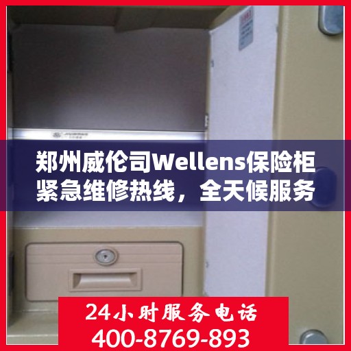 郑州威伦司Wellens保险柜紧急维修热线,全天候服务为您保驾护航 郑州威伦司Wellens保险柜紧急维修热线,全天候服务为您保驾护航