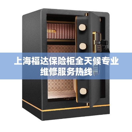 上海福达保险柜全天候专业维修服务热线