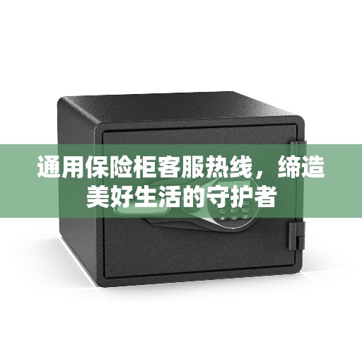 通用保险柜客服热线，缔造美好生活的守护者