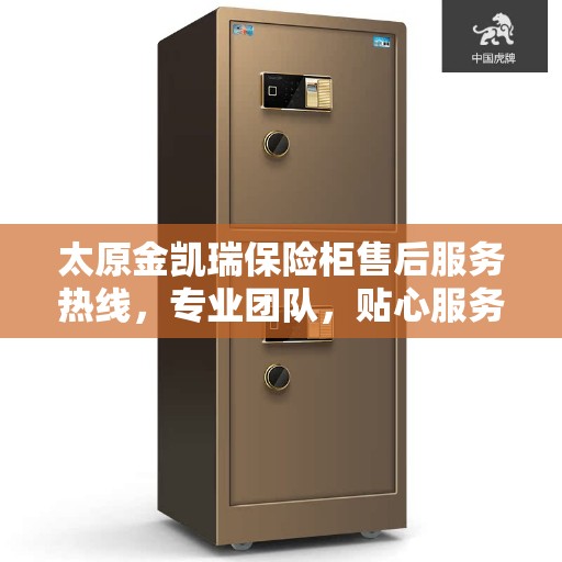 太原金凯瑞保险柜售后服务热线，专业团队，贴心服务，全天候保障您的财产安全！