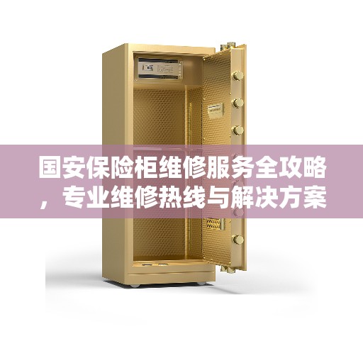 国安保险柜维修服务全攻略，专业维修热线与解决方案
