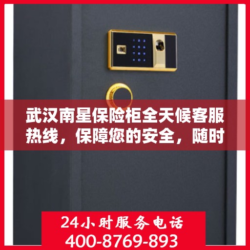 武汉南星保险柜全天候客服热线，保障您的安全，随时为您服务