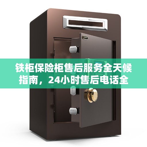 铁柜保险柜售后服务全天候指南，24小时售后电话全解析