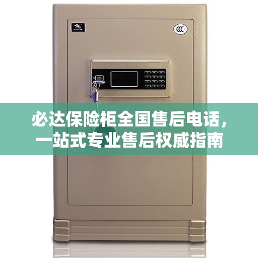 必达保险柜全国售后电话，一站式专业售后权威指南