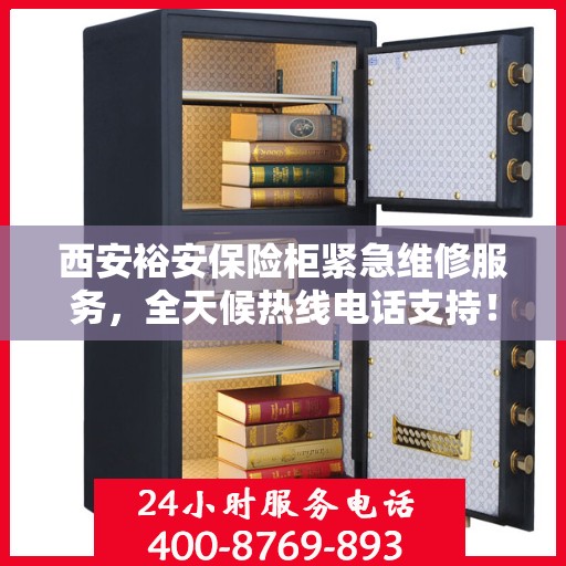 西安裕安保险柜紧急维修服务，全天候热线电话支持！