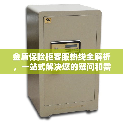 金盾保险柜客服热线全解析，一站式解决您的疑问和需求
