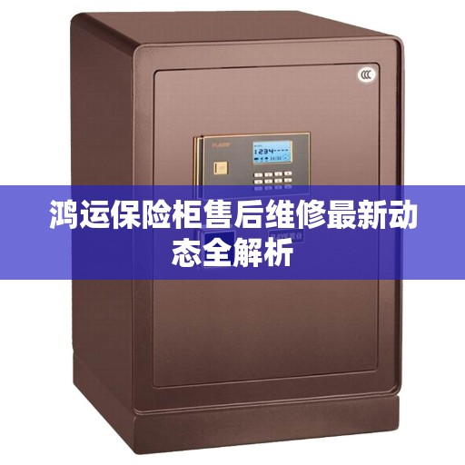 鸿运保险柜售后维修最新动态全解析