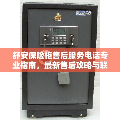 舒安保险柜售后服务电话专业指南，最新售后攻略与联系方式