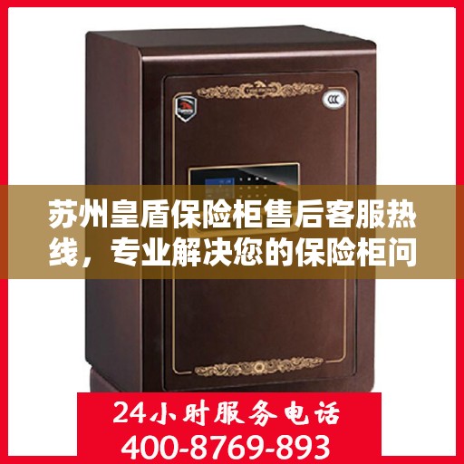 苏州皇盾保险柜售后客服热线，专业解决您的保险柜问题。